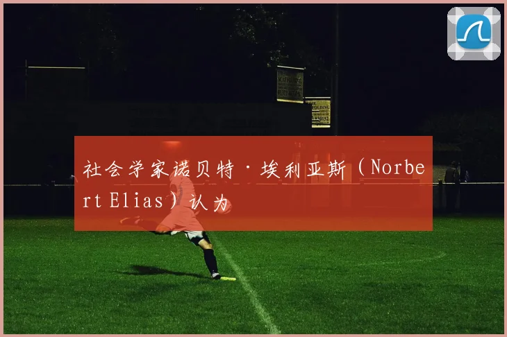 社会学家诺贝特·埃利亚斯（Norbert Elias）认为