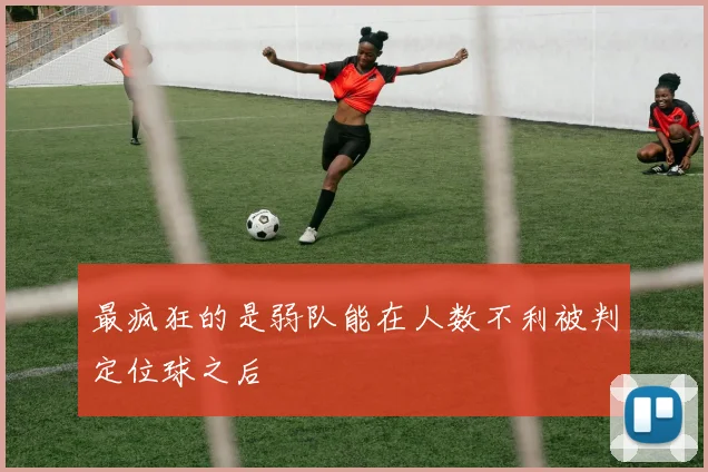 最疯狂的是弱队能在人数不利被判定位球之后