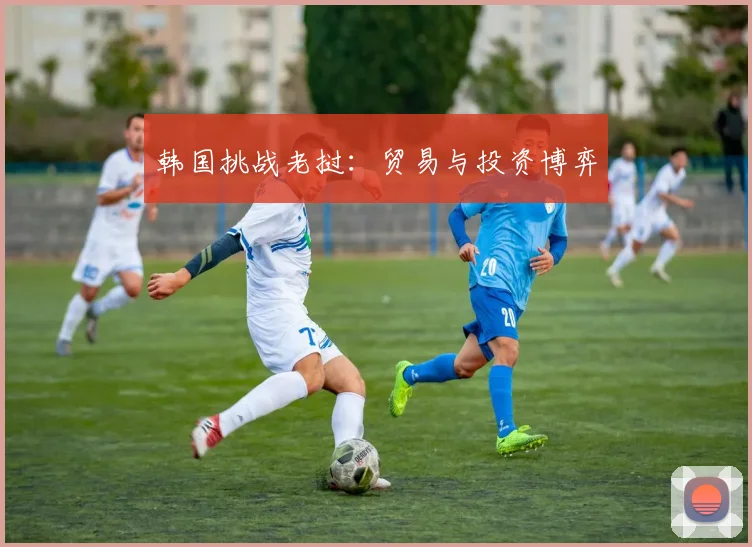 韩国挑战老挝：贸易与投资博弈