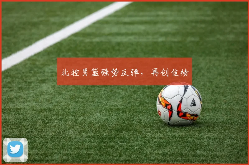 北控男篮强势反弹,再创佳绩