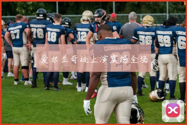 爱尔兰奇迹上演震撼全场
