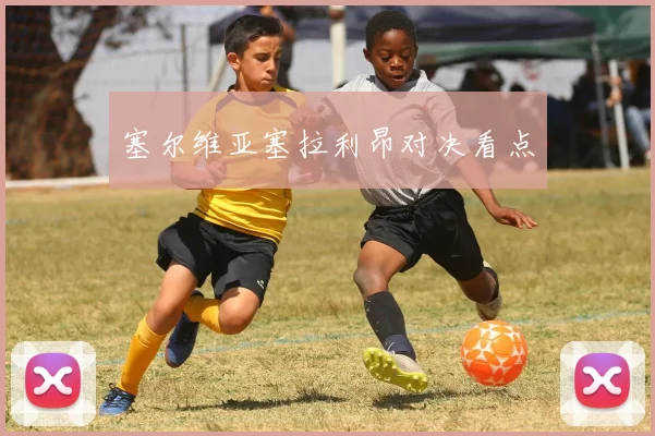 塞尔维亚塞拉利昂对决看点