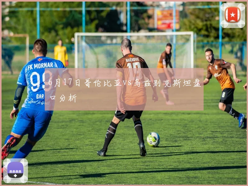 6月17日哥伦比亚vs乌兹别克斯坦盘口分析