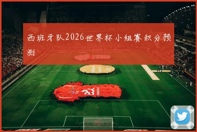 西班牙队2026世界杯小组赛积分预测
