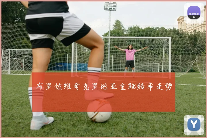布罗佐维奇克罗地亚金靴赔率走势