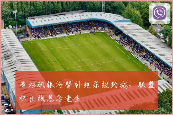 洛杉矶银河替补绝杀纽约城,联盟杯出线悬念重生