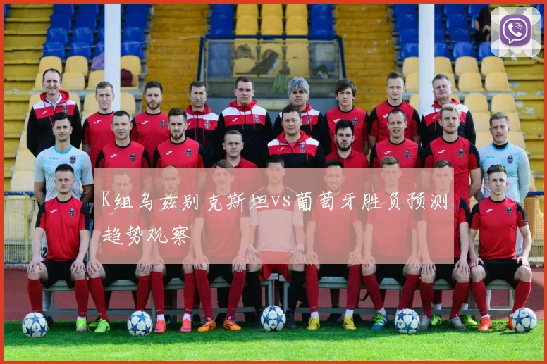 K组乌兹别克斯坦vs葡萄牙胜负预测趋势观察