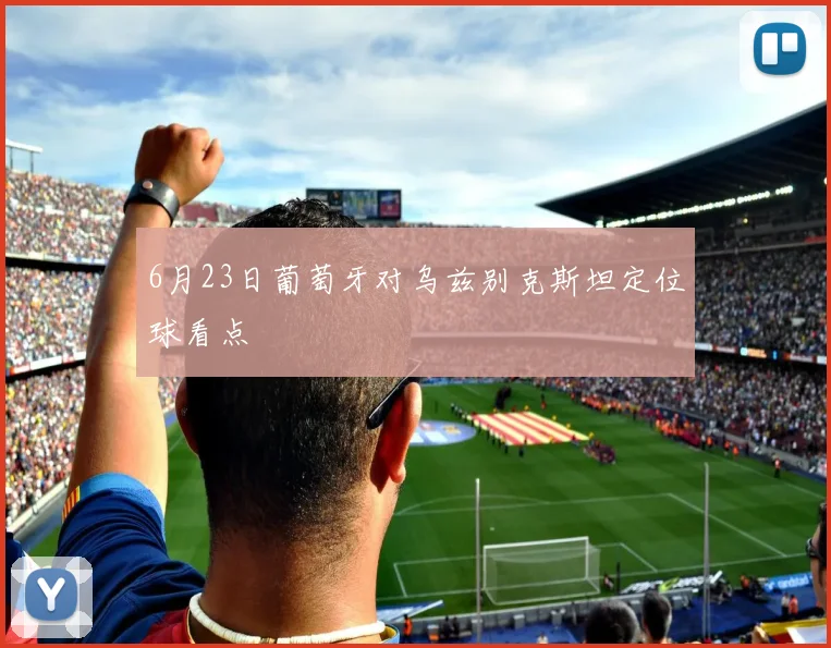 6月23日葡萄牙对乌兹别克斯坦定位球看点