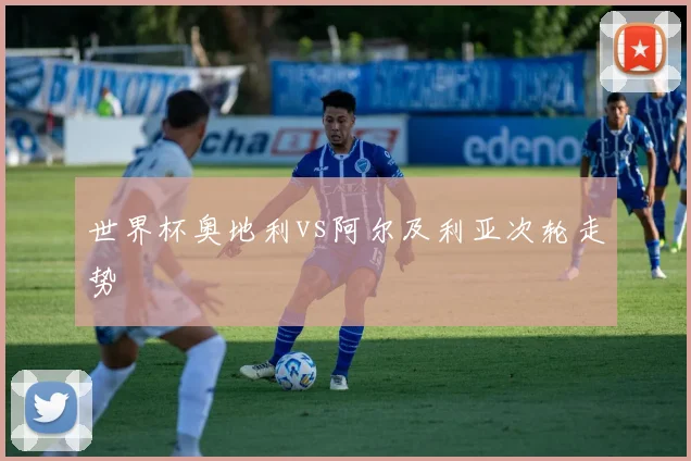 世界杯奥地利vs阿尔及利亚次轮走势