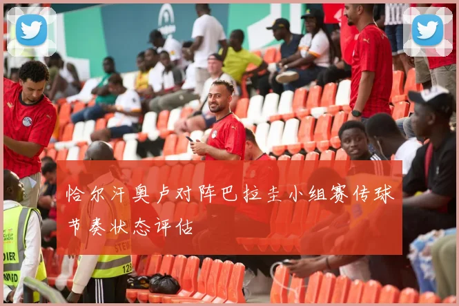 恰尔汗奥卢对阵巴拉圭小组赛传球节奏状态评估