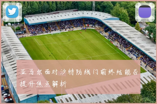 亚马尔面对沙特防线门前终结能否提升焦点解析