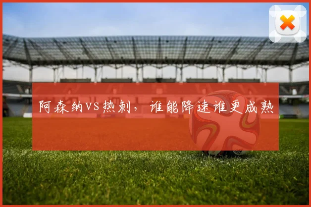 阿森纳vs热刺，谁能降速谁更成熟