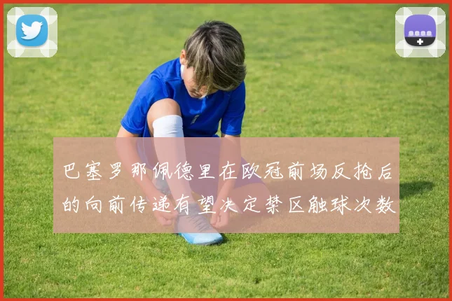 巴塞罗那佩德里在欧冠前场反抢后的向前传递有望决定禁区触球次数