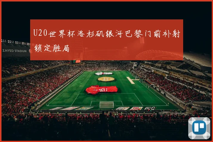 U20世界杯洛杉矶银河巴黎门前补射锁定胜局