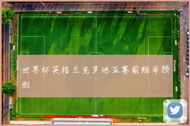世界杯英格兰克罗地亚赛前赔率预测