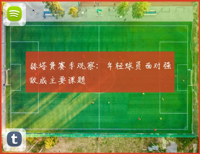 赫塔费赛季观察：年轻球员面对强敌成主要课题