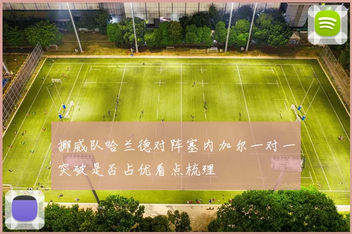 挪威队哈兰德对阵塞内加尔一对一突破是否占优看点梳理