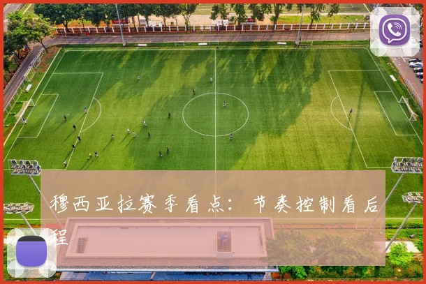 穆西亚拉赛季看点：节奏控制看后程