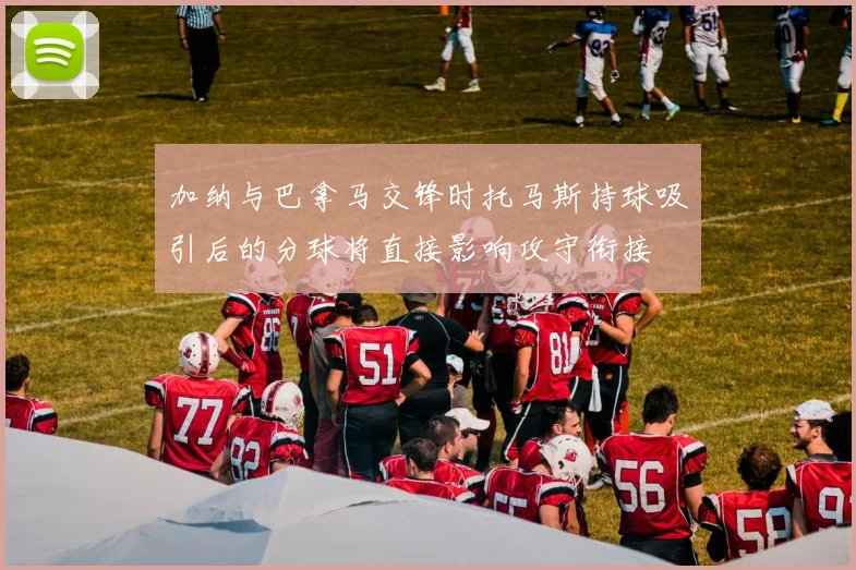 加纳与巴拿马交锋时托马斯持球吸引后的分球将直接影响攻守衔接