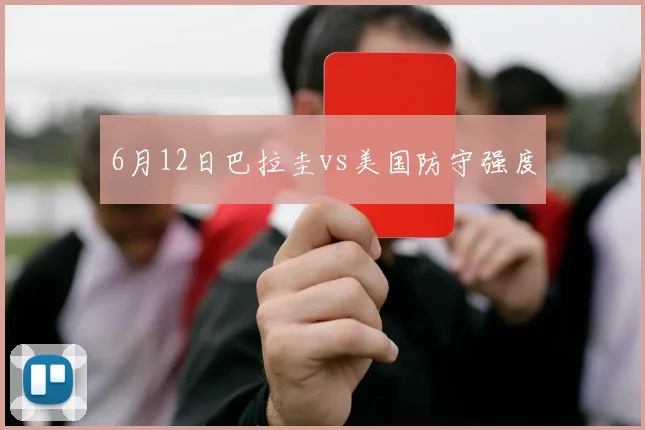 6月12日巴拉圭vs美国防守强度