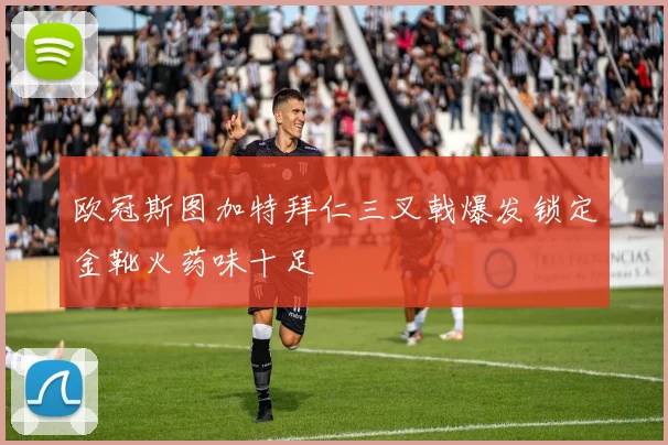 欧冠斯图加特拜仁三叉戟爆发锁定金靴火药味十足