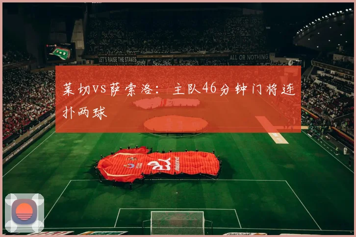 莱切vs萨索洛：主队46分钟门将连扑两球