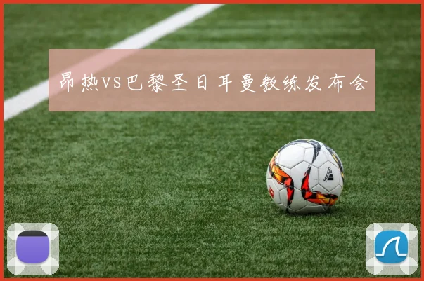 昂热vs巴黎圣日耳曼教练发布会