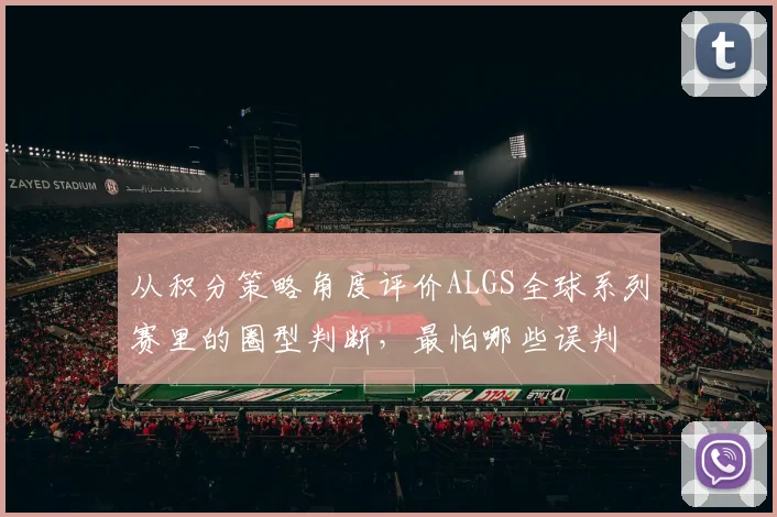 从积分策略角度评价ALGS全球系列赛里的圈型判断，最怕哪些误判