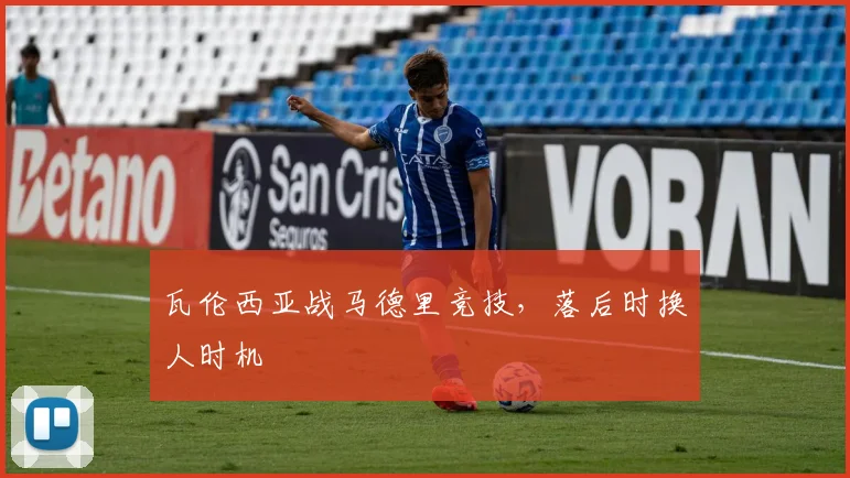 瓦伦西亚战马德里竞技,落后时换人时机