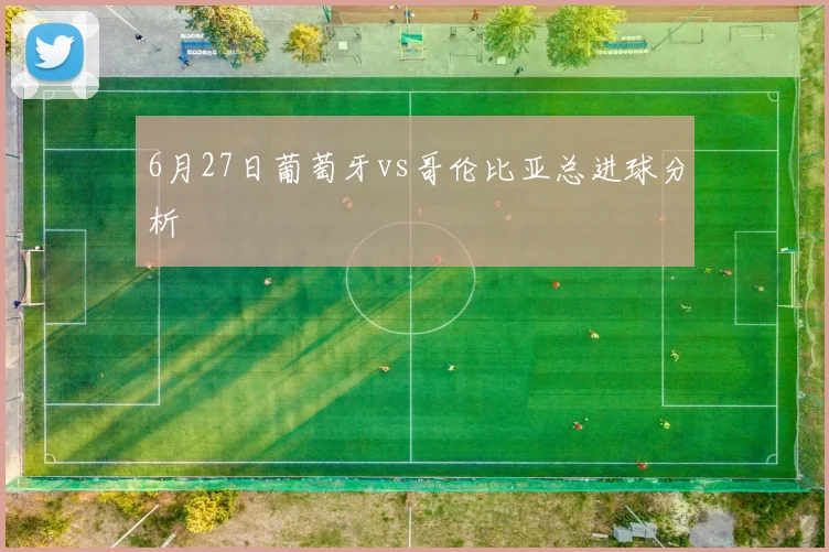 6月27日葡萄牙vs哥伦比亚总进球分析